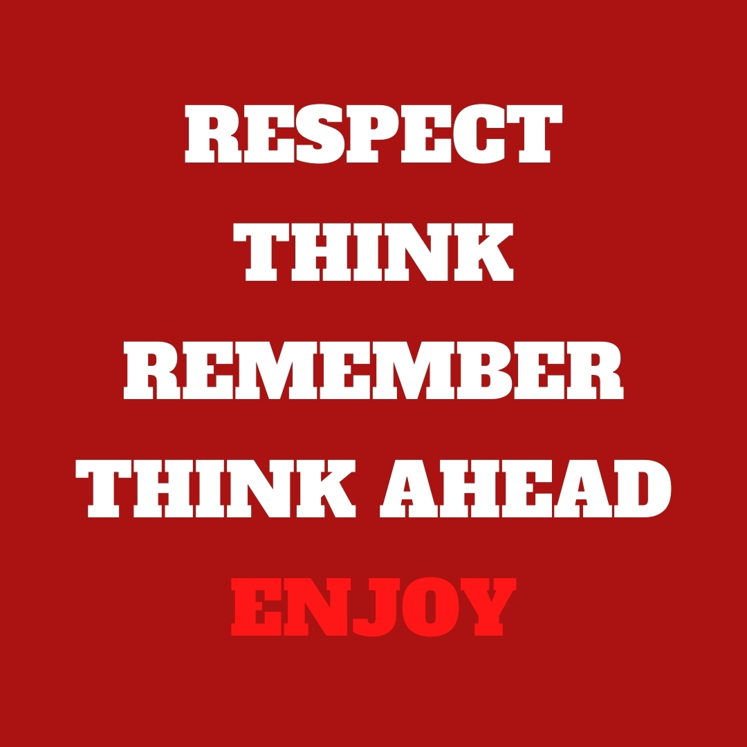 RESPECT, THINK, REMEMBER, THINK AHEAD, ENJOY